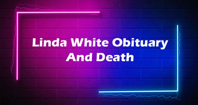Latest News Linda White Obituary And Death